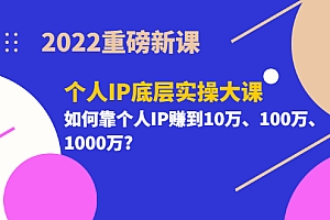 【副业项目3657期】2022个人IP底层实操大课（如何靠个人IP赚到10万、100万、1000万）