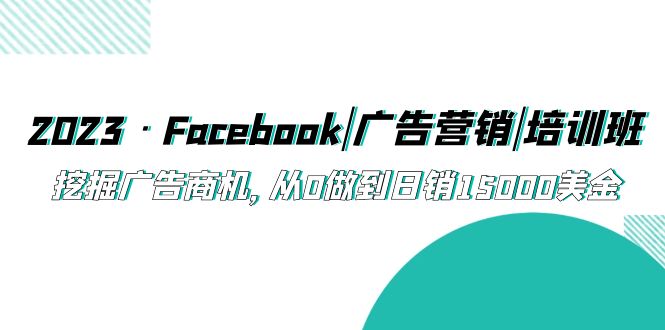 【副业项目5661期】2023·Facebook|广告营销|培训班，挖掘广告商机，从0做到日销15000美金缩略图