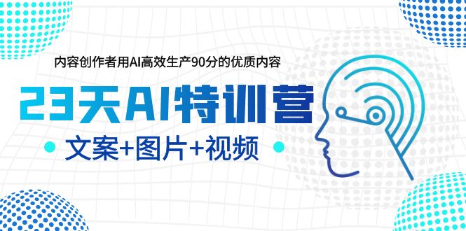 【副业项目5677期】23天AI特训营，内容创作者用AI高效生产90分的优质内容，文案+图片+视频缩略图