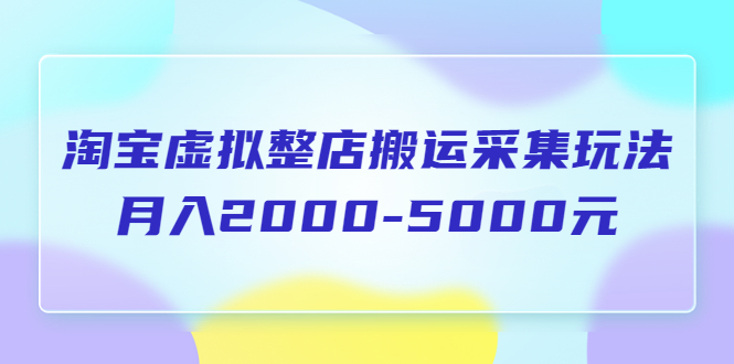 【副业项目5953期】淘宝虚拟整店搬运采集玩法分享课：月入2000-5000元（5节课）缩略图