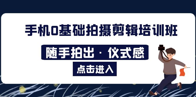 【副业项目5784期】手机0基础拍摄剪辑培训班：随手拍出·仪式感缩略图