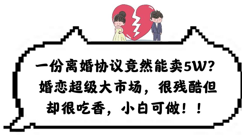 【副业项目6217期】一份离婚协议竟然能卖5W？婚恋超级大市场，很残酷但却很吃香，小白可做缩略图