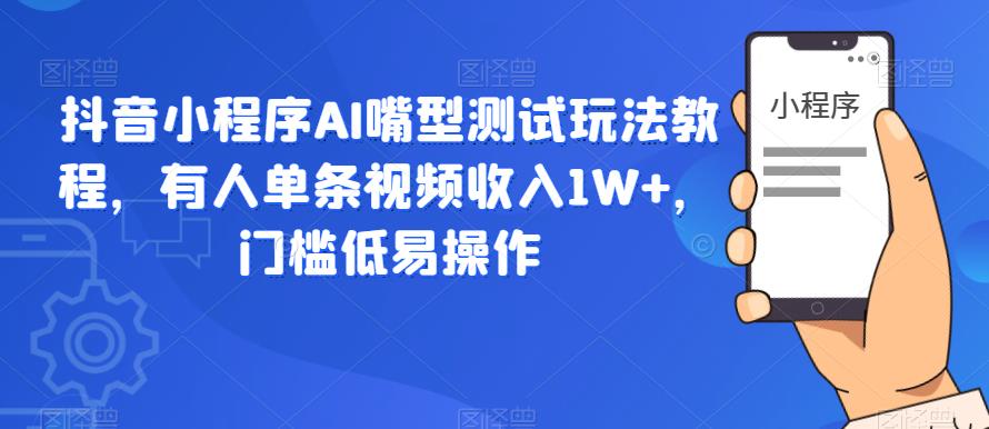 【副业项目6130期】抖音小程序AI嘴型测试玩法教程，有人单条视频收入1W+，门槛低易操作缩略图