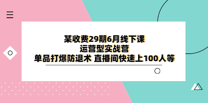 【副业项目6323期】某收费29期6月线下课-运营型实战营 单品打爆防退术 直播间快速上100人等缩略图