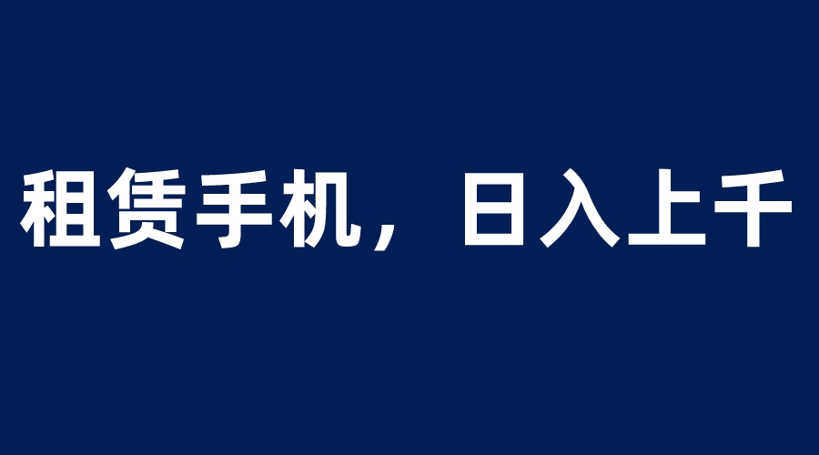 【副业项目6139期】租赁手机蓝海项目，轻松到日入上千，小白0成本直接上手缩略图