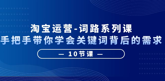 【副业项目6384期】淘宝运营-词路系列课：手把手带你学会关键词背后的需求（10节课）缩略图