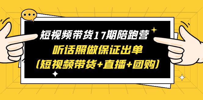 【副业项目6436期】短视频带货17期陪跑营 听话照做保证出单（短视频带货+直播+团购）赠1-16期缩略图