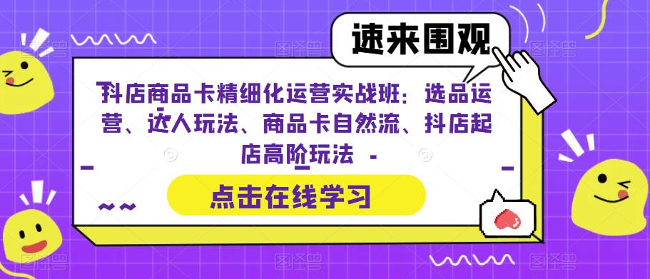 【副业项目6618期】抖店商品卡精细化运营实操班：选品运营、达人玩法、商品卡自然流、抖店起店缩略图