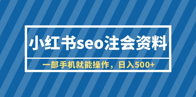 【副业项目6455期】小红书seo注会资料，一部手机就能操作，日入500+（教程+资料）缩略图