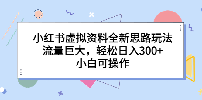 【副业项目6788期】小红书虚拟资料全新思路玩法，流量巨大，轻松日入300+，小白可操作缩略图