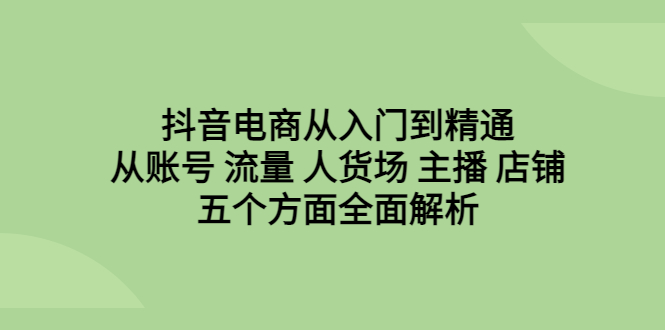 【副业项目6799期】抖音电商从入门到精通，从账号 流量 人货场 主播 店铺五个方面全面解析缩略图