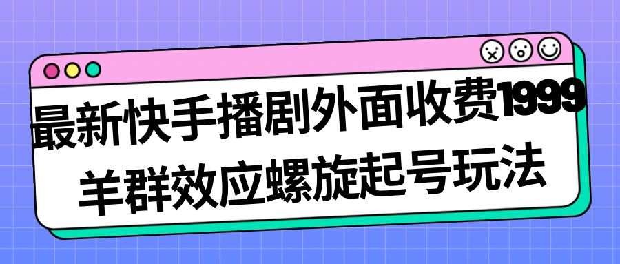 【副业项目7330期】最新快手播剧外面收费1999，羊群效应螺旋起号玩法配合流量，日入几百完全没问题缩略图