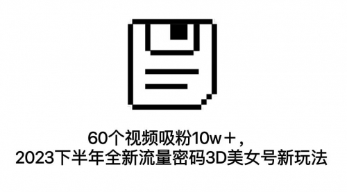 【副业项目7264期】60个视频吸粉10w＋，2023下半年全新流量密码3D美女号新玩法（教程+资源）缩略图