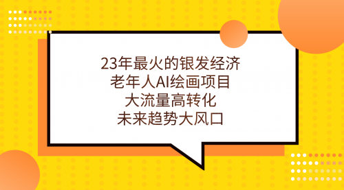 【副业项目7311期】23年最火的银发经济，老年人AI绘画项目，大流量高转化缩略图