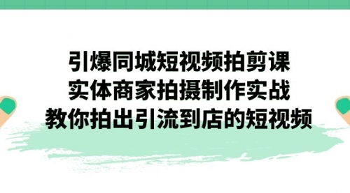 【副业项目7320期】引爆同城-短视频拍剪课：实体商家拍摄制作实战，教你拍出引流到店的短视频缩略图