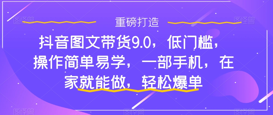 【副业项目7877期】抖音图文带货9.0，低门槛，操作简单易学，一部手机，在家就能做，轻松爆单缩略图