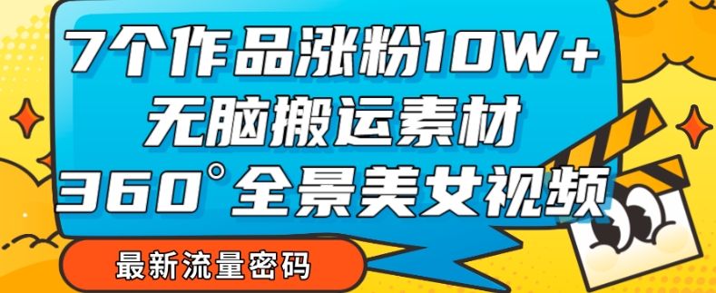 【副业项目7945期】7个作品涨粉10W+，无脑搬运素材，全景美女视频爆款玩法分享【揭秘】缩略图