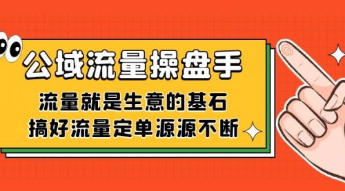 【副业项目7663期】公域流量-操盘手，流量就是生意的基石，搞好流量定单源源不断缩略图