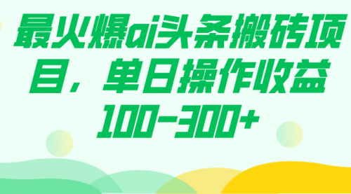 【副业项目7874期】最火爆ai头条搬砖项目，单日操作收益100-300+缩略图