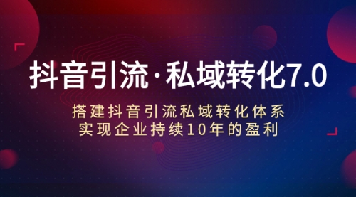 【副业项目7894期】抖音引流·私域转化7.0：搭建抖音引流·私域转化体系 实现企业持续10年盈利缩略图