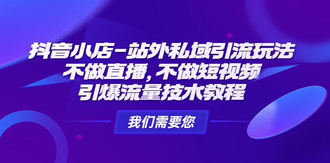 【副业项目4809期】抖音小店-站外私域引流玩法：不做直播，不做短视频，引爆流量技术教程缩略图