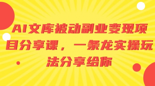 【副业项目8599期】AI文库被动副业变现项目分享课，一条龙实操玩法缩略图