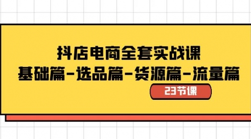 【副业8748期】抖店电商全套实战课：基础篇-选品篇-货源篇-流量篇（23节课）缩略图