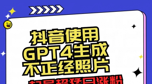 【副业8753期】抖音使用GPT4生成不正经照片，起号超猛日涨粉3000+，生成几张图片点赞破6w+缩略图