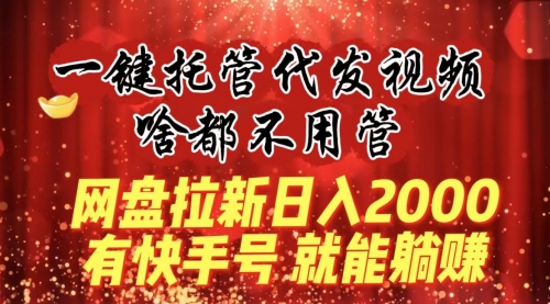 【副业8805期】一键托管代发视频，啥都不用管，网盘拉新日入2000+，有快手号就能躺赚缩略图