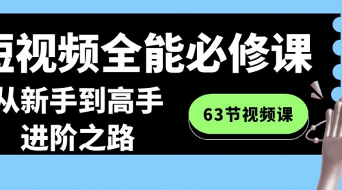 【副业8984期】短视频-全能必修课程：从新手到高手进阶之路（63节视频课）缩略图