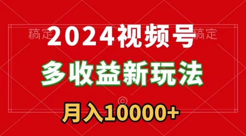 【副业9019期】2024视频号多收益新玩法，每天5分钟，月入1w+，新手小白都能简单上手缩略图