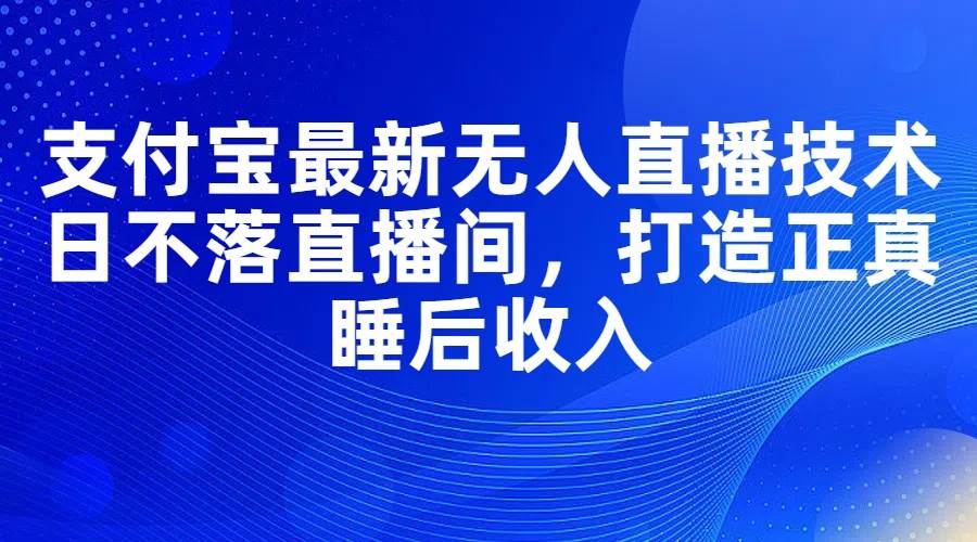 支付宝最新无人直播技术，日不落直播间，打造正真睡后收入缩略图