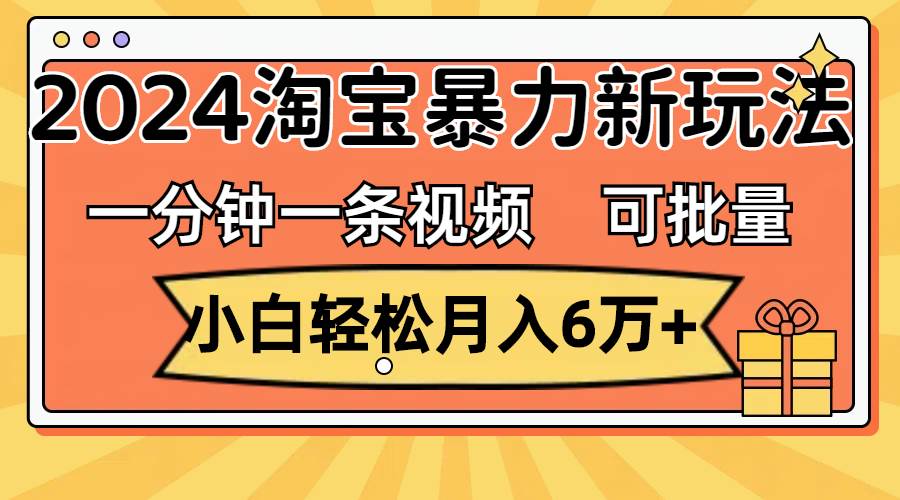 一分钟一条视频，小白轻松月入6万+，2024淘宝暴力新玩法，可批量放大收益缩略图