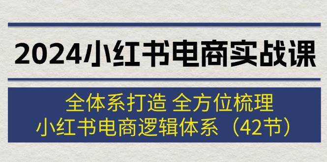 2024小红书电商实战课：全体系打造 全方位梳理 小红书电商逻辑体系 (42节)缩略图