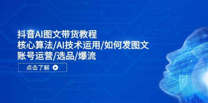 抖音AI图文带货教程：核心算法/AI技术运用/如何发图文/账号运营/选品/爆流缩略图